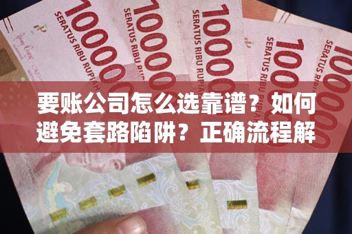 北京要账公司怎么选靠谱？如何避免套路陷阱？正确流程解析