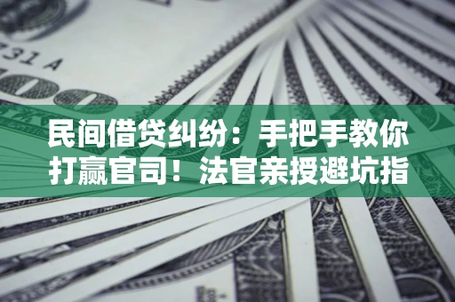 北京民间借贷纠纷：手把手教你打赢官司！法官亲授避坑指南