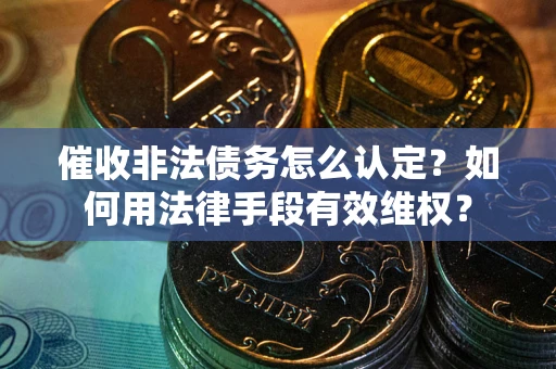 北京催收非法债务怎么认定？如何用法律手段有效维权？