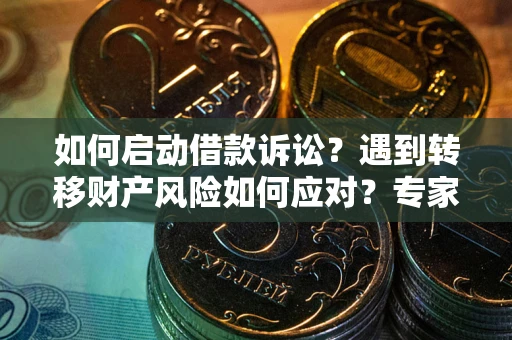 北京如何启动借款诉讼？遇到转移财产风险如何应对？专家解局支招