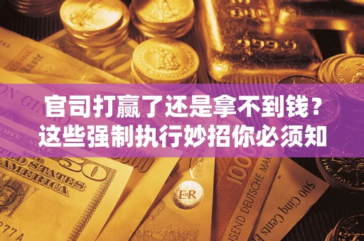 北京官司打赢了还是拿不到钱？这些强制执行妙招你必须知道