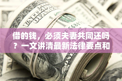 北京借的钱，必须夫妻共同还吗？一文讲清最新法律要点和避坑指南