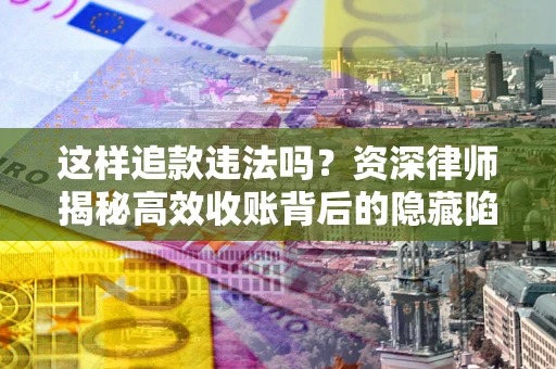 北京这样追款违法吗？资深律师揭秘高效收账背后的隐藏陷阱