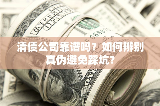 北京清债公司靠谱吗？如何辨别真伪避免踩坑？