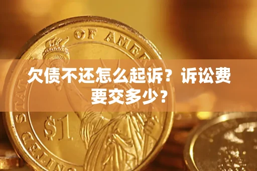 北京欠债不还怎么起诉？诉讼费要交多少？