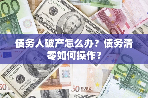 北京债务人破产怎么办？债务清零如何操作？