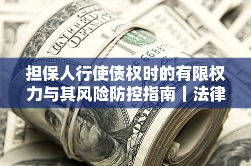 北京担保人行使债权时的有限权力与其风险防控指南｜法律实务解析