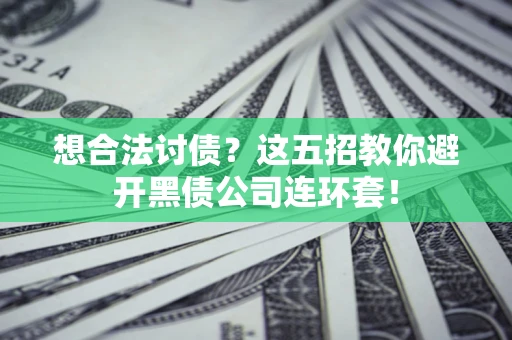 北京想合法讨债？这五招教你避开黑债公司连环套！