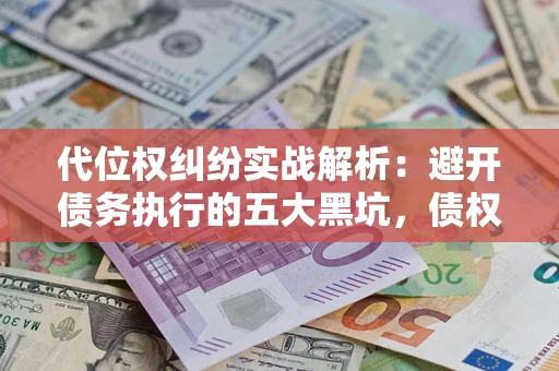 北京代位权纠纷实战解析：避开债务执行的五大黑坑，债权人必看指南