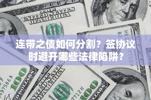 北京连带之债如何分割？签协议时避开哪些法律陷阱？
