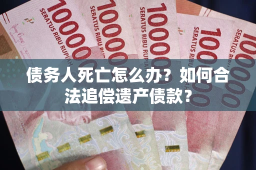 北京债务人死亡怎么办？如何合法追偿遗产债款？