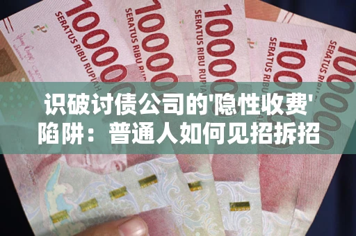 北京识破讨债公司的'隐性收费'陷阱：普通人如何见招拆招？