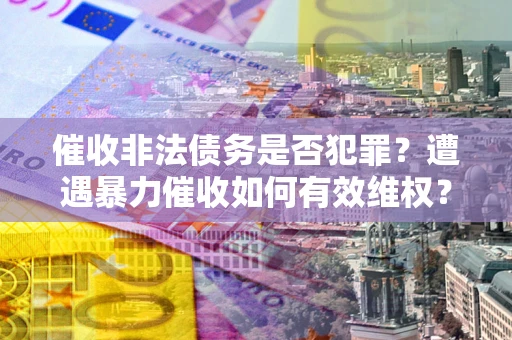北京催收非法债务是否犯罪?遭遇暴力催收如何有效维权? 北京催收非法债务是否犯罪?遭遇暴力催收如何有效维权?