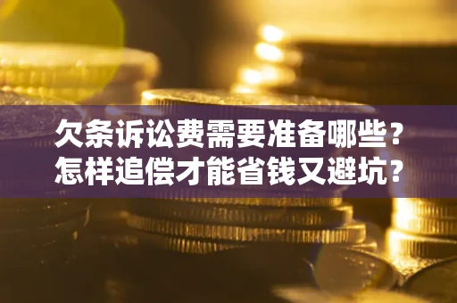 北京欠条诉讼费需要准备哪些？怎样追偿才能省钱又避坑？