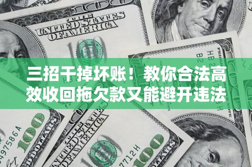 北京三招干掉坏账！教你合法高效收回拖欠款又能避开违法雷区