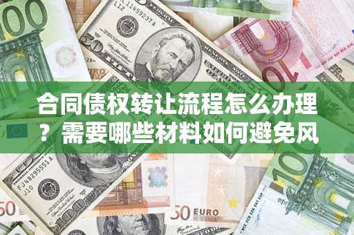 北京合同债权转让流程怎么办理？需要哪些材料如何避免风险？