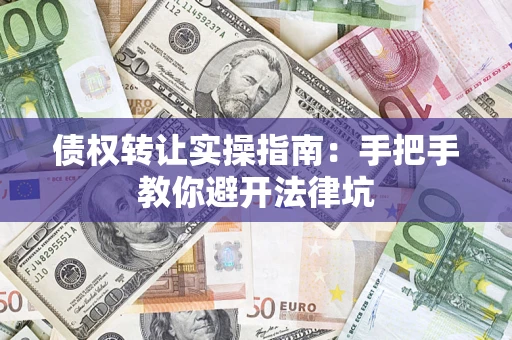 北京债权转让实操指南：手把手教你避开法律坑
