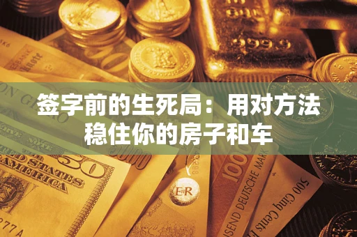 北京签字前的生死局：用对方法稳住你的房子和车