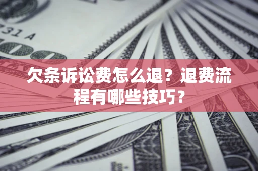 北京欠条诉讼费怎么退？退费流程有哪些技巧？