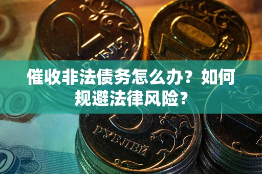 北京催收非法债务怎么办？如何规避法律风险？