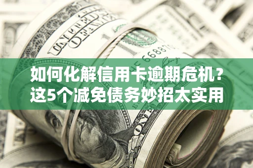 北京如何化解信用卡逾期危机？这5个减免债务妙招太实用