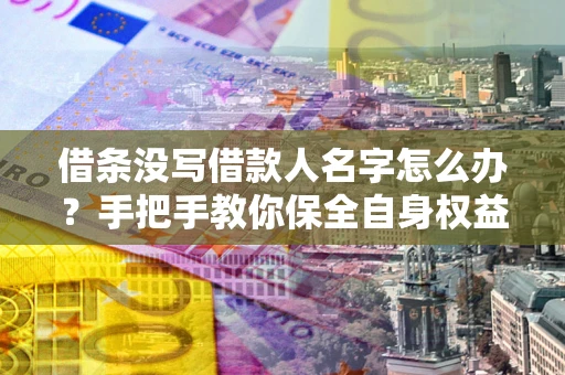 北京借条没写借款人名字怎么办？手把手教你保全自身权益