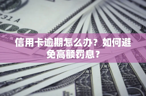 北京信用卡逾期怎么办？如何避免高额罚息？