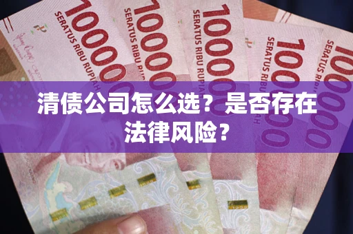 北京清债公司怎么选？是否存在法律风险？