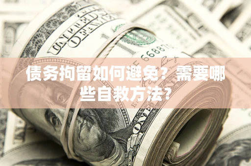 北京债务拘留如何避免？需要哪些自救方法？