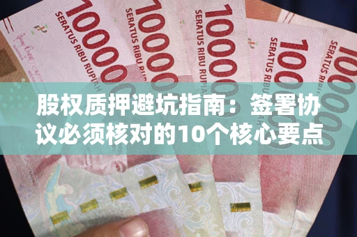 北京股权质押避坑指南:签署协议必须核对的10个核心要点 北京股权质押避坑指南:签署协议必须核对的10个核心要点