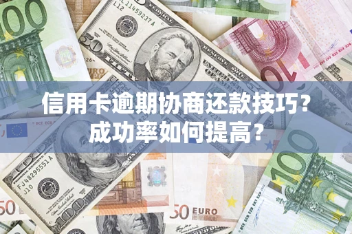 北京信用卡逾期协商还款技巧？成功率如何提高？