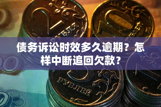 北京债务诉讼时效多久逾期？怎样中断追回欠款？