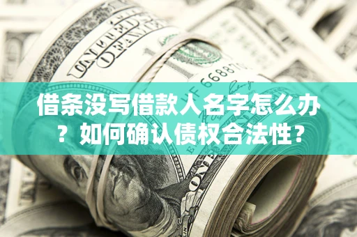 北京借条没写借款人名字怎么办？如何确认债权合法性？