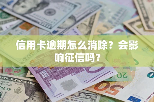 北京信用卡逾期怎么消除？会影响征信吗？