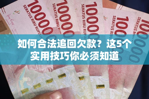 北京如何合法追回欠款？这5个实用技巧你必须知道