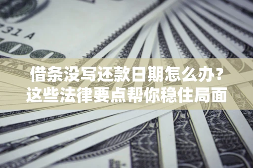 北京借条没写还款日期怎么办？这些法律要点帮你稳住局面