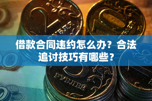 北京借款合同违约怎么办？合法追讨技巧有哪些？