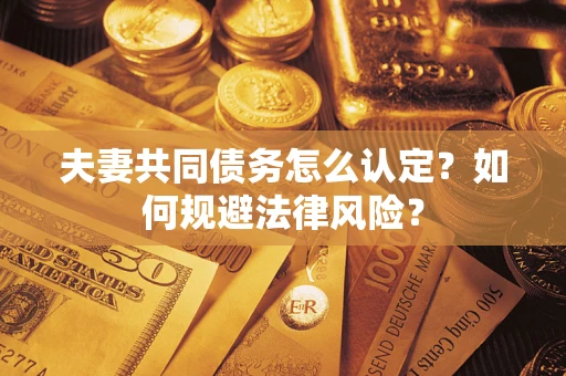 北京夫妻共同债务怎么认定？如何规避法律风险？