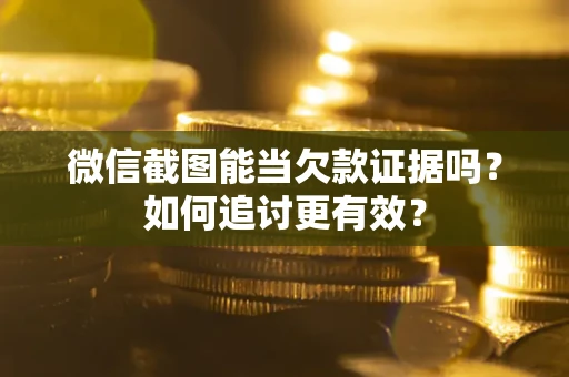 北京微信截图能当欠款证据吗？如何追讨更有效？
