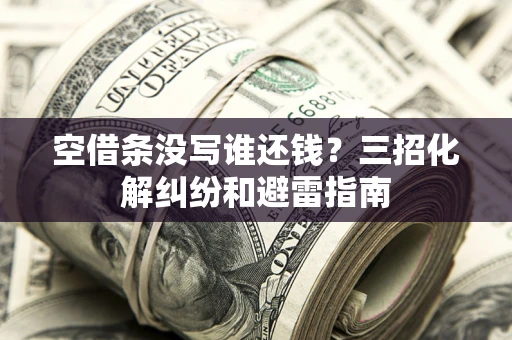 北京空借条没写谁还钱？三招化解纠纷和避雷指南