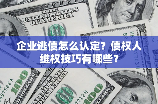 北京企业逃债怎么认定？债权人维权技巧有哪些？