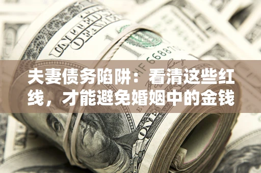 北京夫妻债务陷阱：看清这些红线，才能避免婚姻中的金钱危机