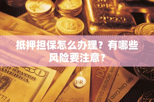 北京抵押担保怎么办理？有哪些风险要注意？