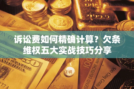 北京诉讼费如何精确计算？欠条维权五大实战技巧分享