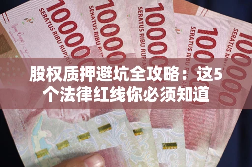 北京股权质押避坑全攻略：这5个法律红线你必须知道