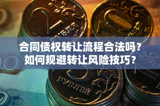 北京合同债权转让流程合法吗？如何规避转让风险技巧？