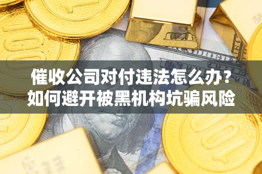 北京催收公司对付违法怎么办？如何避开被黑机构坑骗风险