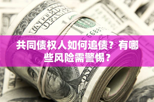 北京共同债权人如何追债？有哪些风险需警惕？