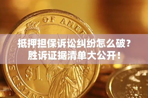 北京抵押担保诉讼纠纷怎么破？胜诉证据清单大公开！