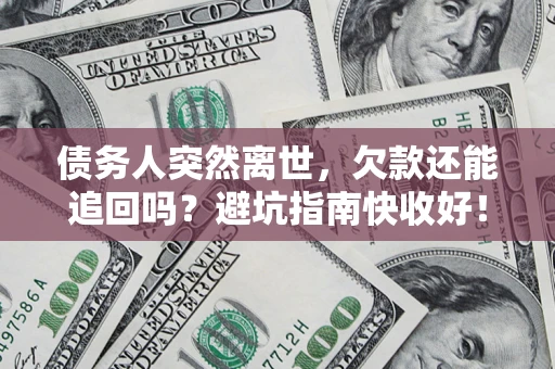 北京债务人突然离世，欠款还能追回吗？避坑指南快收好！